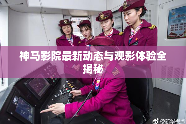 神马影院最新动态与观影体验全揭秘