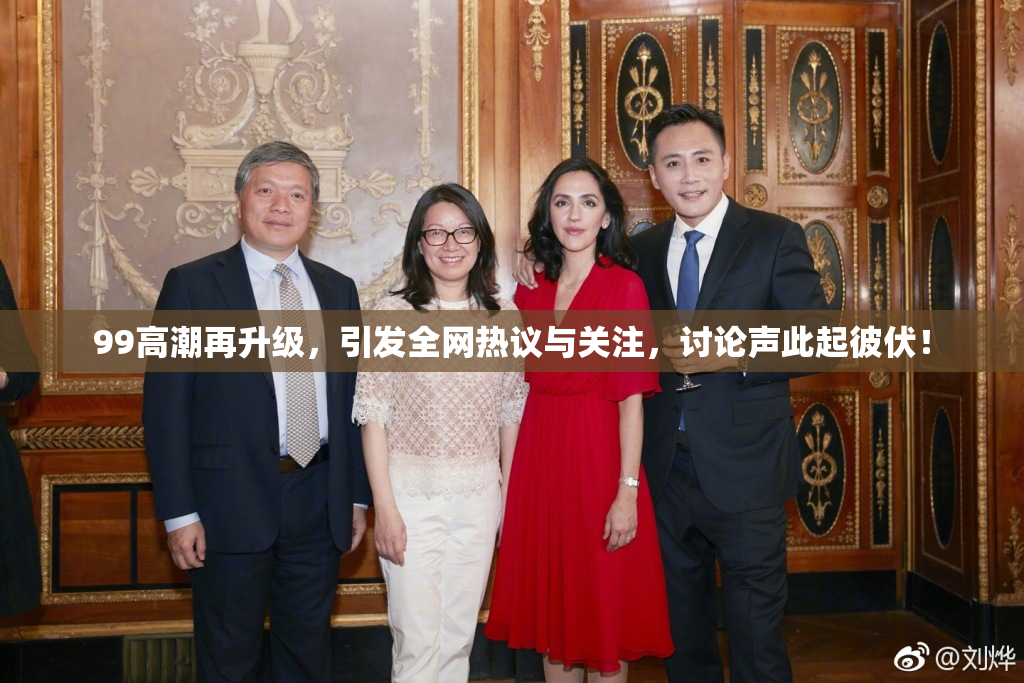 99高潮再升级，引发全网热议与关注，讨论声此起彼伏！