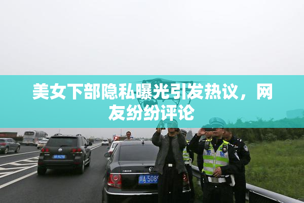 美女下部隐私曝光引发热议，网友纷纷评论