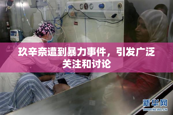 玖辛奈遭到暴力事件，引发广泛关注和讨论