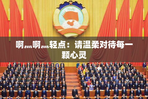 啊灬啊灬轻点：请温柔对待每一颗心灵