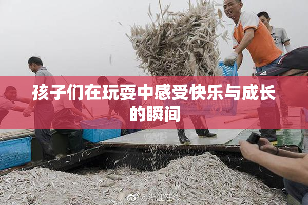 孩子们在玩耍中感受快乐与成长的瞬间