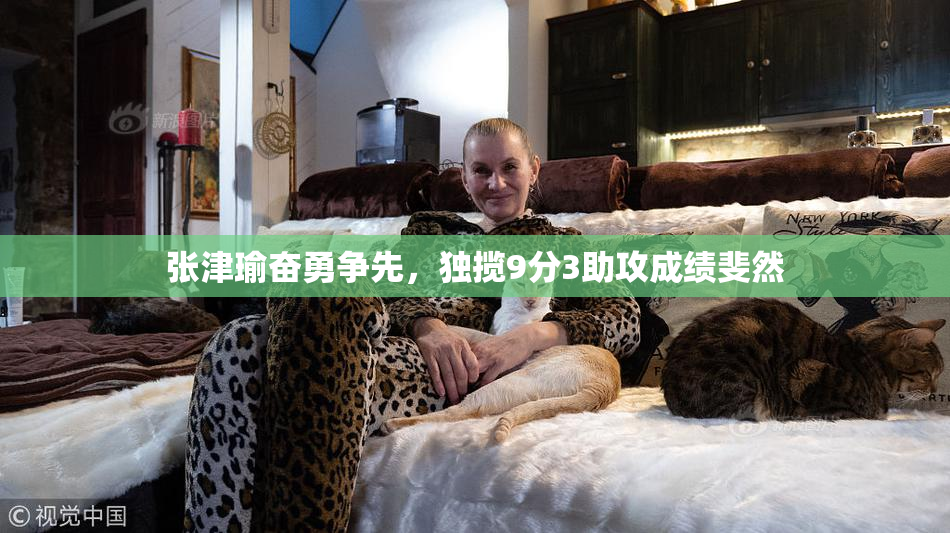 张津瑜奋勇争先，独揽9分3助攻成绩斐然