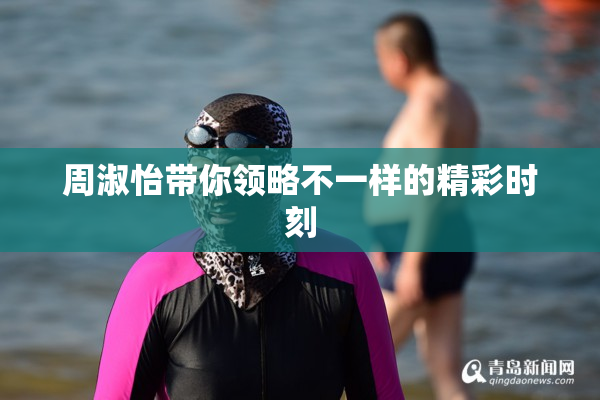 周淑怡带你领略不一样的精彩时刻