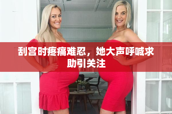刮宫时疼痛难忍，她大声呼喊求助引关注