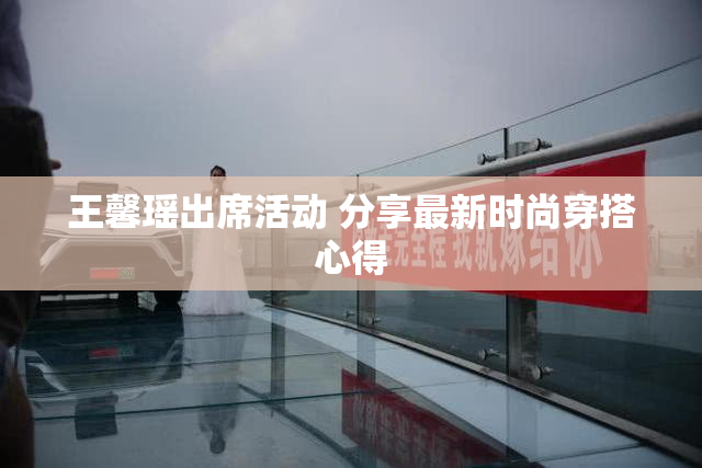 王馨瑶出席活动 分享最新时尚穿搭心得