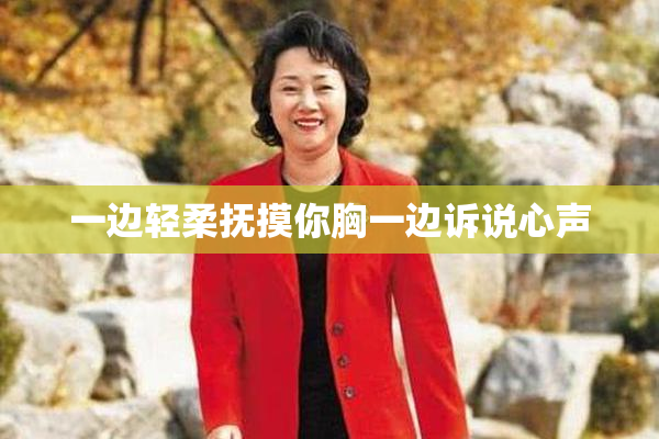 一边轻柔抚摸你胸一边诉说心声