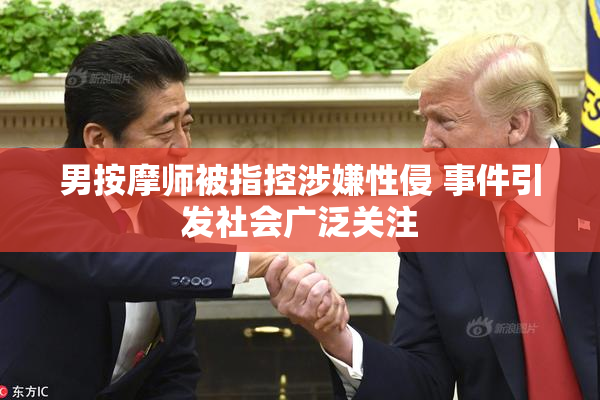 男按摩师被指控涉嫌性侵 事件引发社会广泛关注