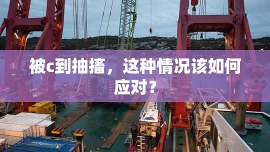 被c到抽搐，这种情况该如何应对？