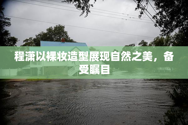 程潇以裸妆造型展现自然之美，备受瞩目
