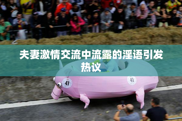 夫妻激情交流中流露的淫语引发热议