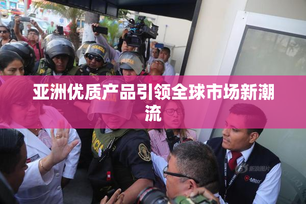 亚洲优质产品引领全球市场新潮流
