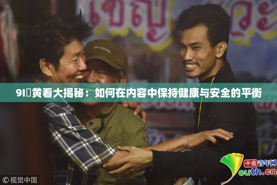 9I婬黄看大揭秘：如何在内容中保持健康与安全的平衡