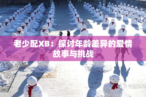 老少配XB：探讨年龄差异的爱情故事与挑战