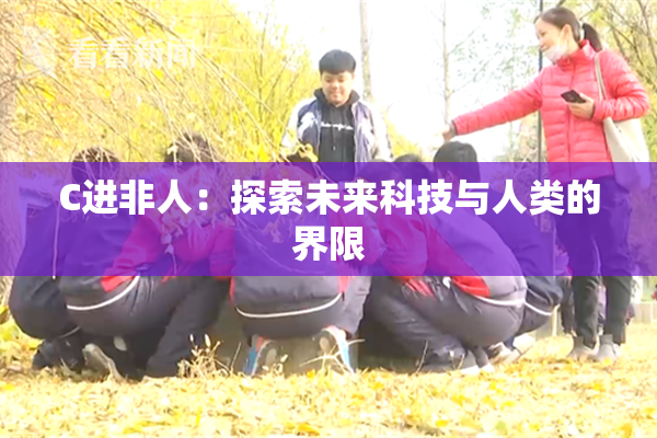 C进非人：探索未来科技与人类的界限