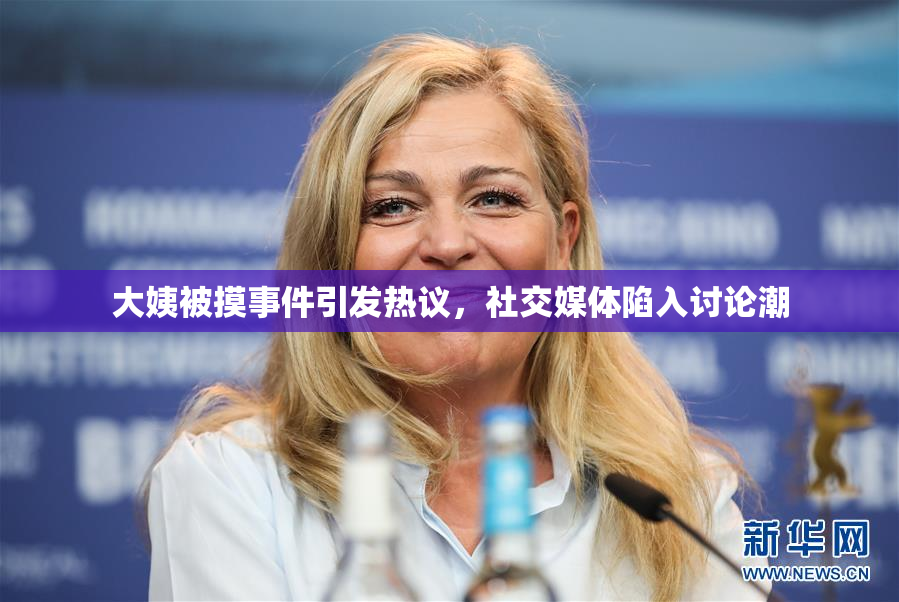 大姨被摸事件引发热议，社交媒体陷入讨论潮