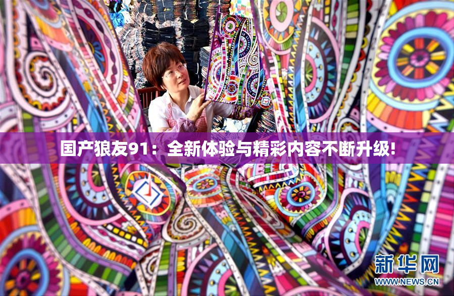 国产狼友91：全新体验与精彩内容不断升级!