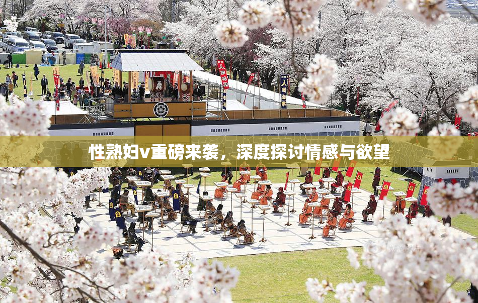 性熟妇v重磅来袭，深度探讨情感与欲望