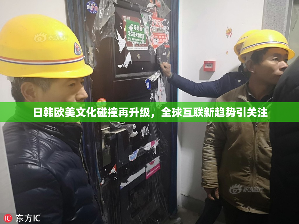 日韩欧美文化碰撞再升级，全球互联新趋势引关注