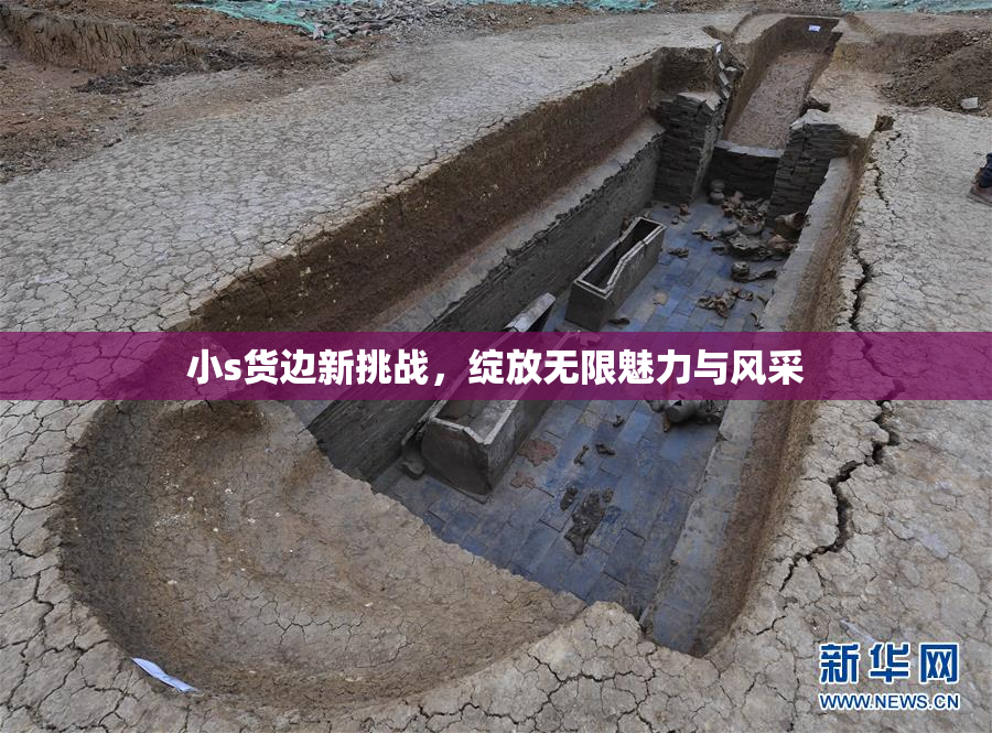小s货边新挑战，绽放无限魅力与风采