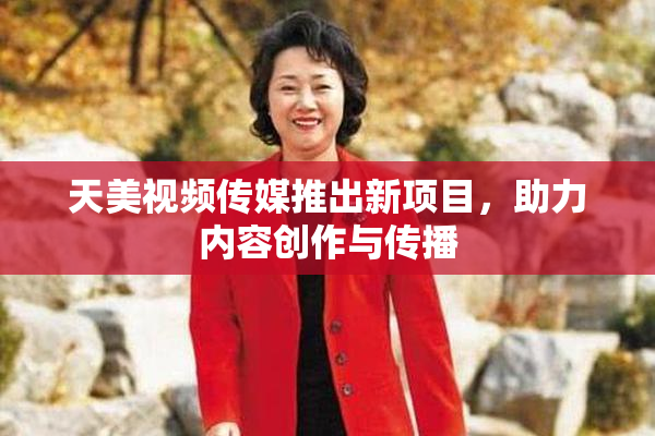 天美视频传媒推出新项目，助力内容创作与传播