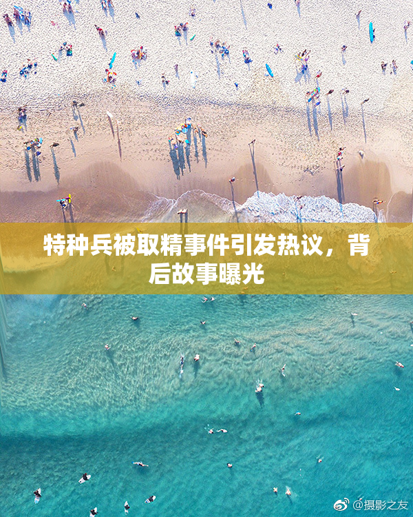 特种兵被取精事件引发热议，背后故事曝光