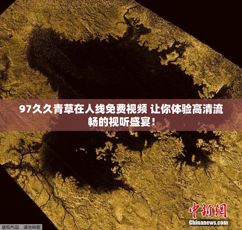 97久久青草在人线免费视频 让你体验高清流畅的视听盛宴！