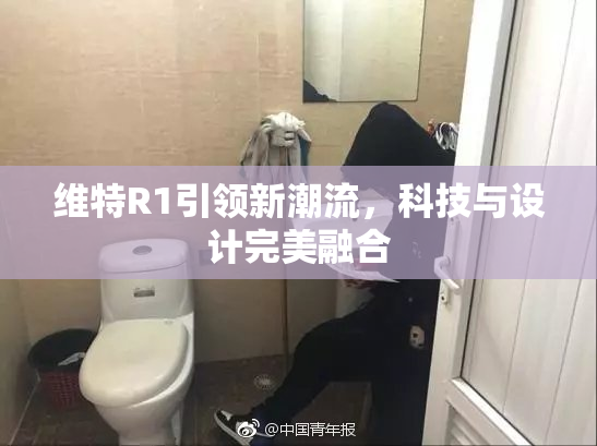 维特R1引领新潮流，科技与设计完美融合