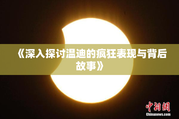 《深入探讨温迪的疯狂表现与背后故事》