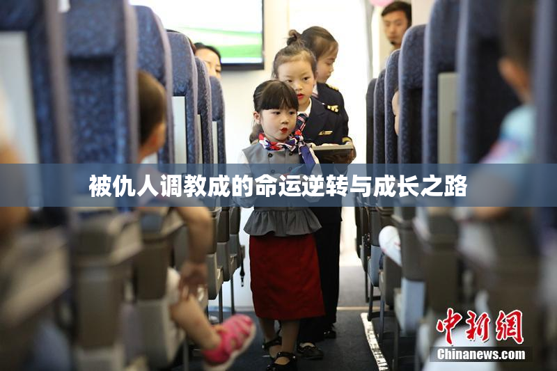 被仇人调教成的命运逆转与成长之路