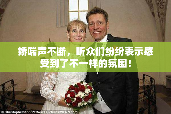 娇喘声不断，听众们纷纷表示感受到了不一样的氛围！