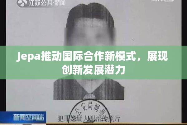 Jepa推动国际合作新模式，展现创新发展潜力
