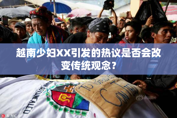 越南少妇XX引发的热议是否会改变传统观念？