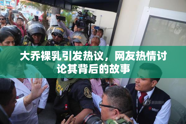 大乔裸乳引发热议，网友热情讨论其背后的故事