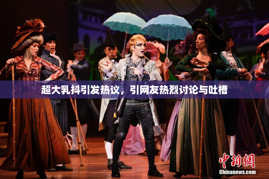 超大乳抖引发热议，引网友热烈讨论与吐槽