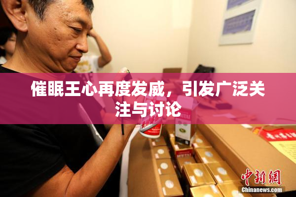 催眠王心再度发威，引发广泛关注与讨论