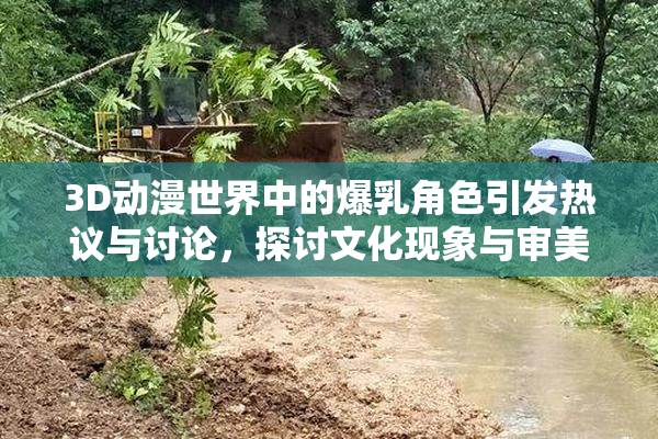 3D动漫世界中的爆乳角色引发热议与讨论，探讨文化现象与审美观