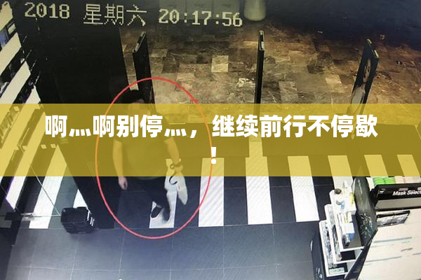 啊灬啊别停灬，继续前行不停歇！