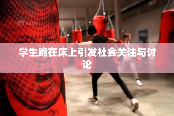 学生跪在床上引发社会关注与讨论