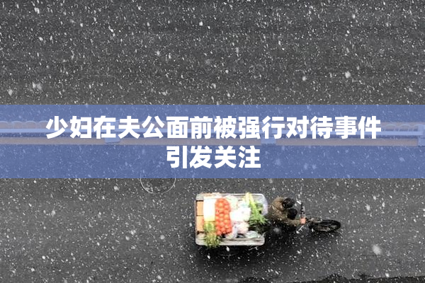 少妇在夫公面前被强行对待事件引发关注