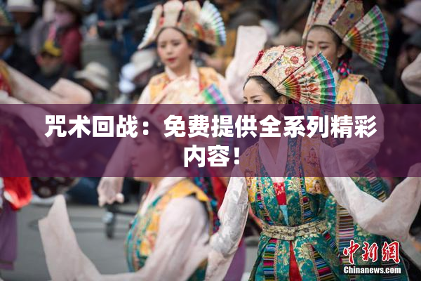 咒术回战：免费提供全系列精彩内容！