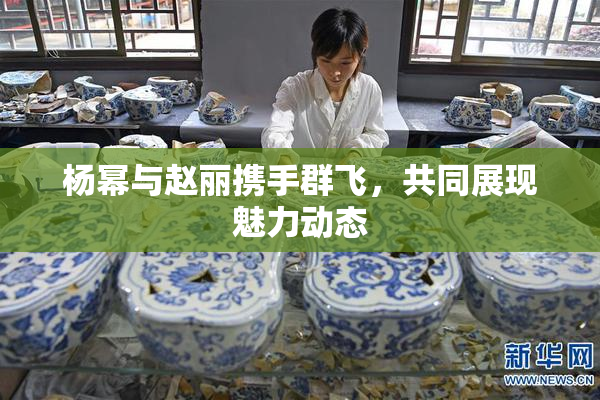 杨幂与赵丽携手群飞，共同展现魅力动态