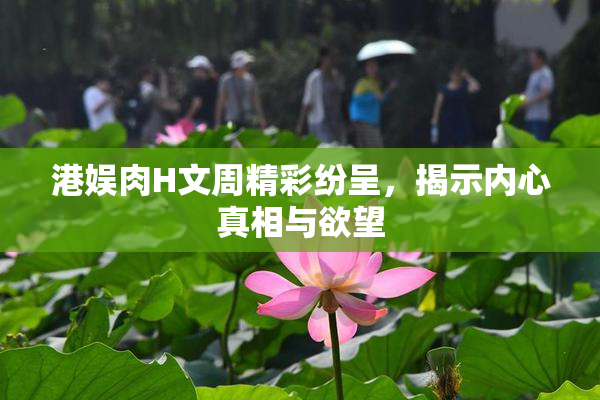 港娱肉H文周精彩纷呈，揭示内心真相与欲望