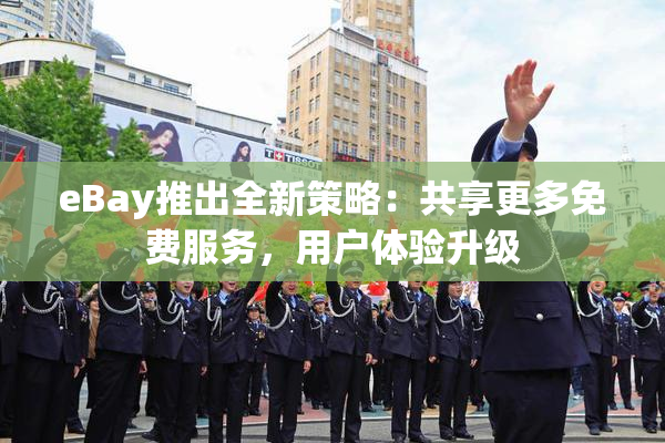 eBay推出全新策略：共享更多免费服务，用户体验升级