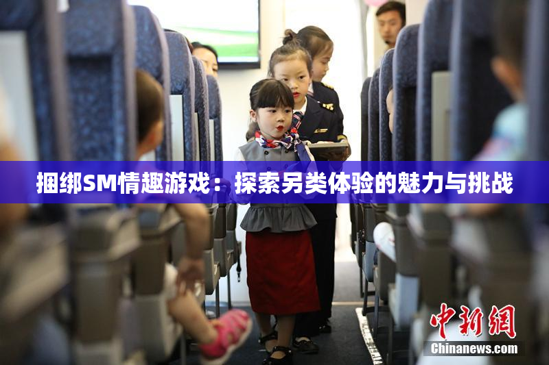捆绑SM情趣游戏：探索另类体验的魅力与挑战