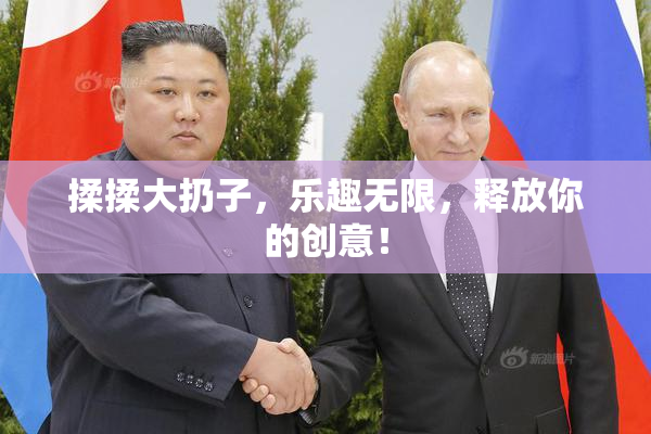 揉揉大扔子，乐趣无限，释放你的创意！
