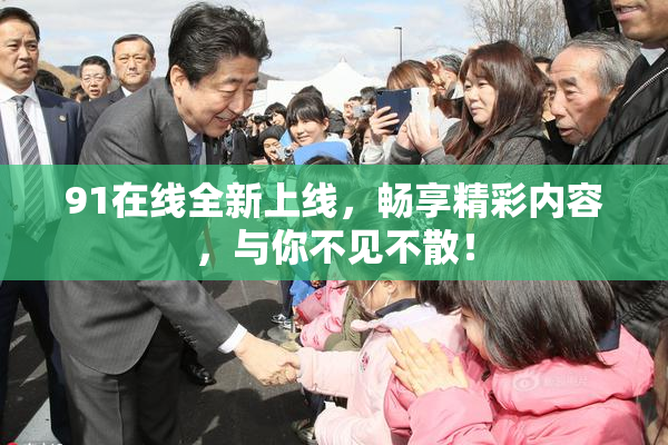 91在线全新上线，畅享精彩内容，与你不见不散！
