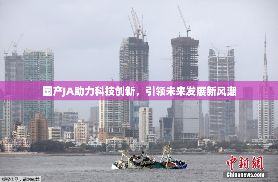 国产JA助力科技创新，引领未来发展新风潮