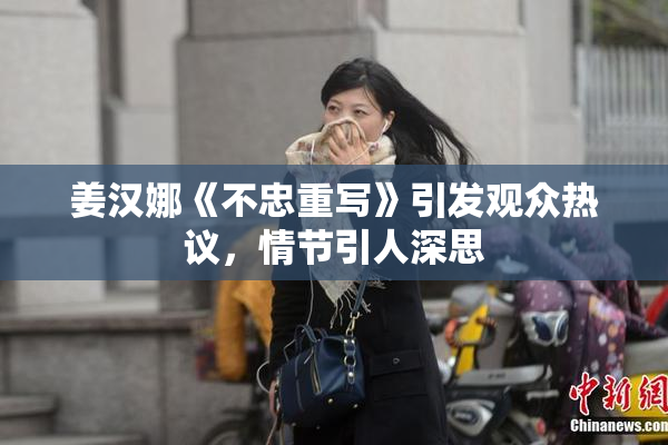 姜汉娜《不忠重写》引发观众热议，情节引人深思