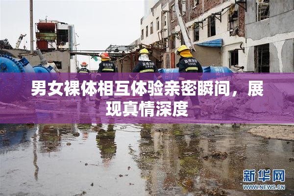 男女裸体相互体验亲密瞬间，展现真情深度